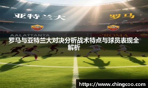 罗马与亚特兰大对决分析战术特点与球员表现全解析