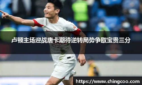 卢顿主场迎战唐卡期待逆转局势争取宝贵三分
