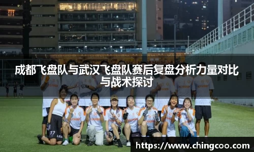 成都飞盘队与武汉飞盘队赛后复盘分析力量对比与战术探讨