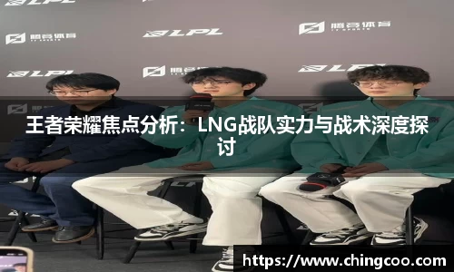王者荣耀焦点分析：LNG战队实力与战术深度探讨